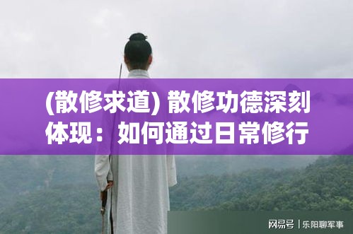 (散修求道) 散修功德深刻体现：如何通过日常修行达到内心平静与智慧提升